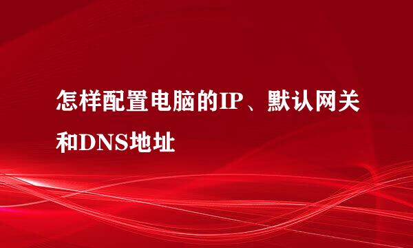 怎样配置电脑的IP、默认网关和DNS地址
