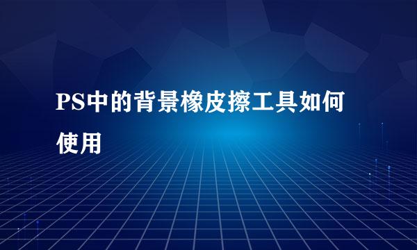 PS中的背景橡皮擦工具如何使用
