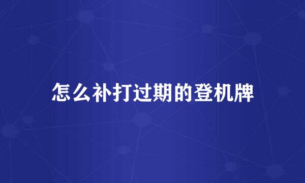 怎么补打过期的登机牌