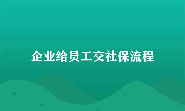 企业给员工交社保流程