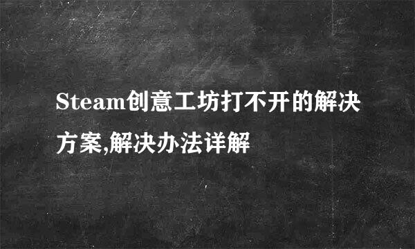 Steam创意工坊打不开的解决方案,解决办法详解