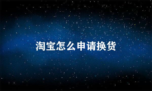 淘宝怎么申请换货