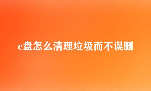 c盘怎么清理垃圾而不误删