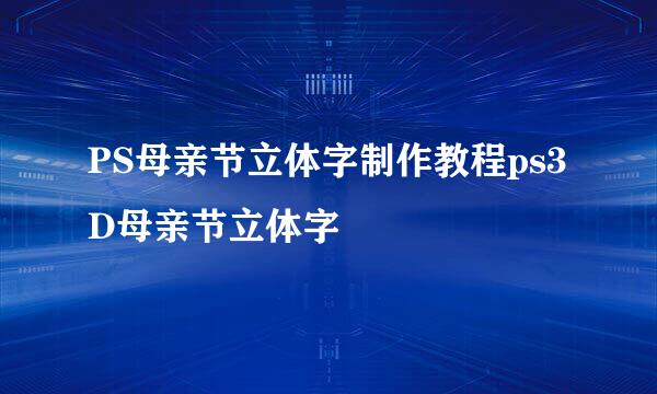 PS母亲节立体字制作教程ps3D母亲节立体字