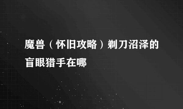 魔兽（怀旧攻略）剃刀沼泽的盲眼猎手在哪