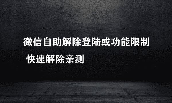 微信自助解除登陆或功能限制 快速解除亲测