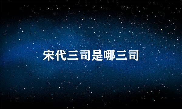 宋代三司是哪三司
