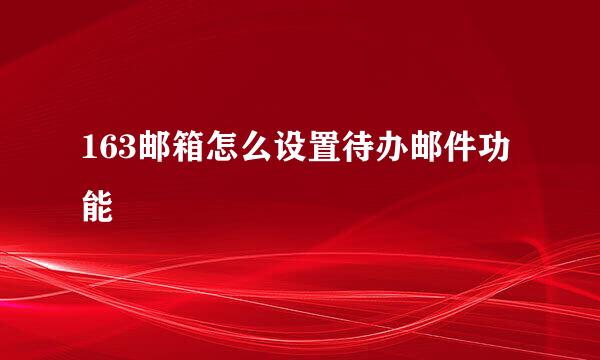 163邮箱怎么设置待办邮件功能
