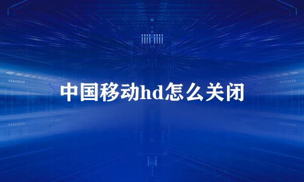 中国移动hd怎么关闭