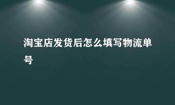 淘宝店发货后怎么填写物流单号