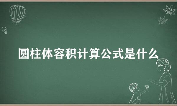 圆柱体容积计算公式是什么