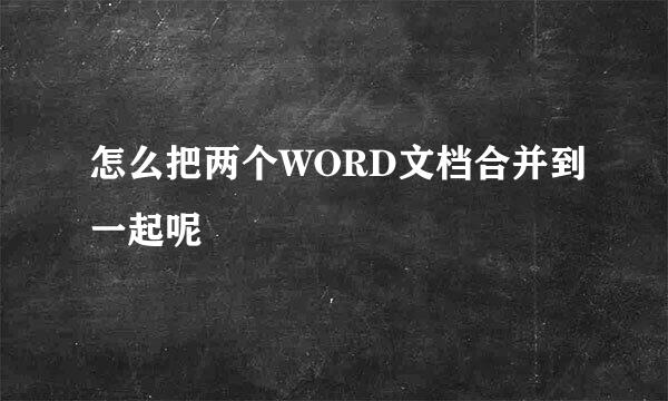 怎么把两个WORD文档合并到一起呢