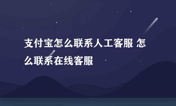 支付宝怎么联系人工客服 怎么联系在线客服