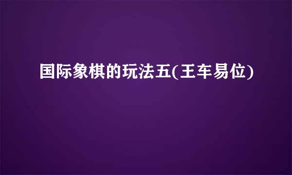 国际象棋的玩法五(王车易位)