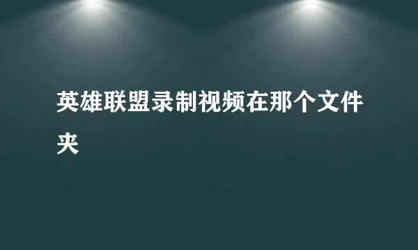 英雄联盟录制视频在那个文件夹