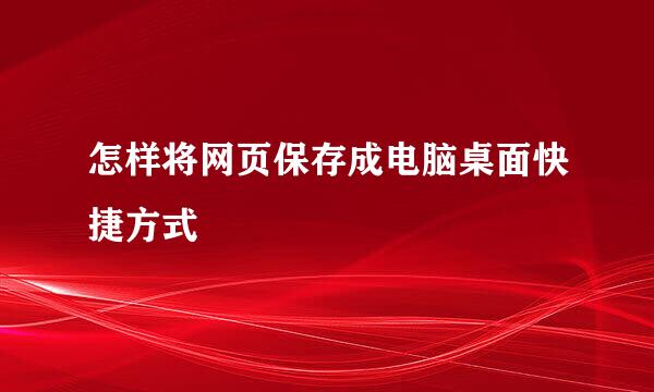 怎样将网页保存成电脑桌面快捷方式