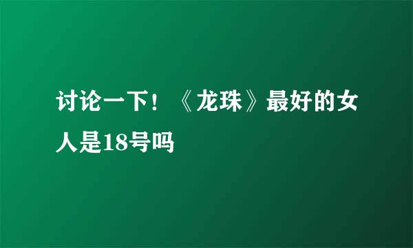 讨论一下！《龙珠》最好的女人是18号吗