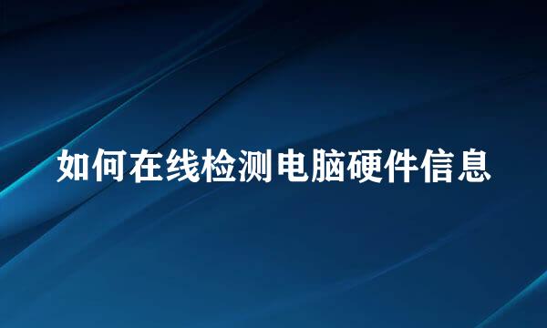 如何在线检测电脑硬件信息