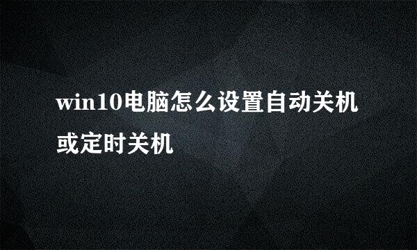 win10电脑怎么设置自动关机或定时关机