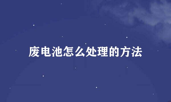 废电池怎么处理的方法