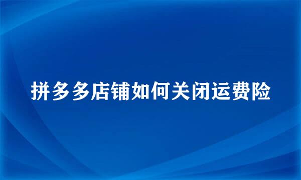 拼多多店铺如何关闭运费险