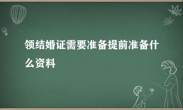 领结婚证需要准备提前准备什么资料