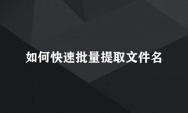 如何快速批量提取文件名