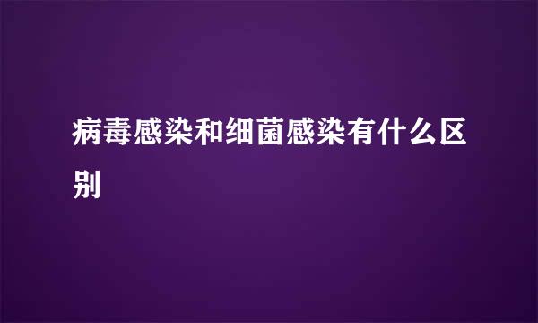 病毒感染和细菌感染有什么区别