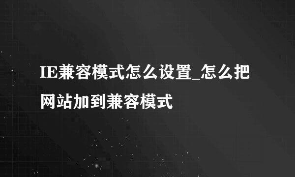 IE兼容模式怎么设置_怎么把网站加到兼容模式