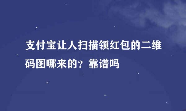 支付宝让人扫描领红包的二维码图哪来的？靠谱吗
