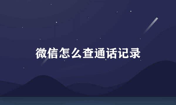 微信怎么查通话记录