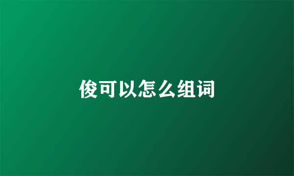俊可以怎么组词