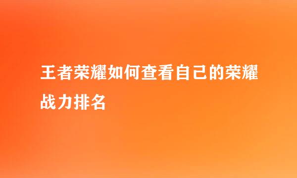 王者荣耀如何查看自己的荣耀战力排名