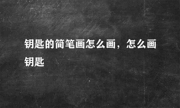 钥匙的简笔画怎么画，怎么画钥匙