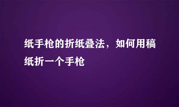 纸手枪的折纸叠法，如何用稿纸折一个手枪