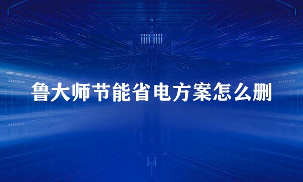 鲁大师节能省电方案怎么删
