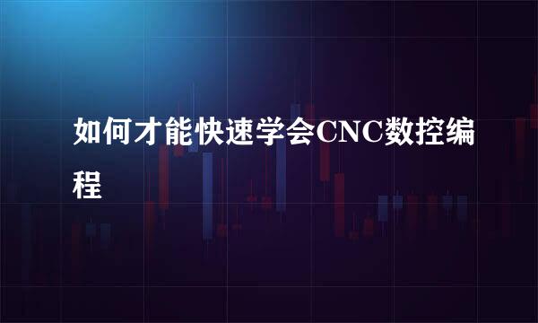 如何才能快速学会CNC数控编程