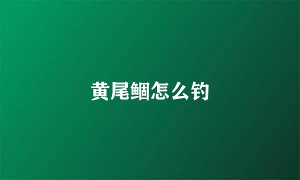 黄尾鲴怎么钓