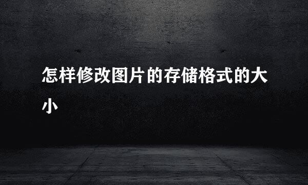 怎样修改图片的存储格式的大小