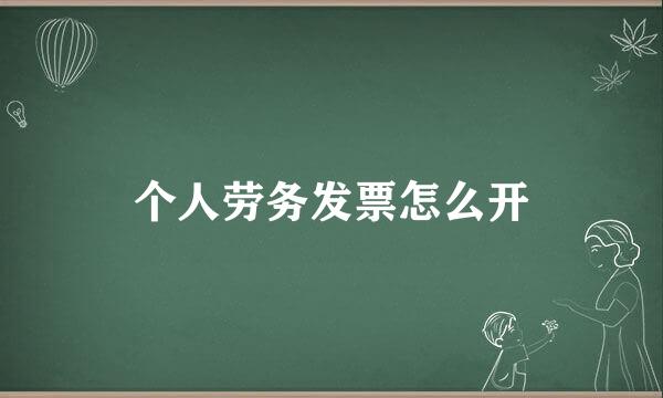 个人劳务发票怎么开