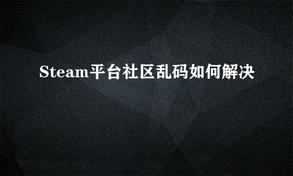 Steam平台社区乱码如何解决