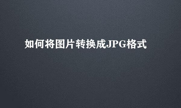 如何将图片转换成JPG格式