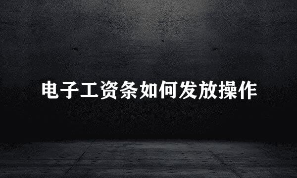 电子工资条如何发放操作
