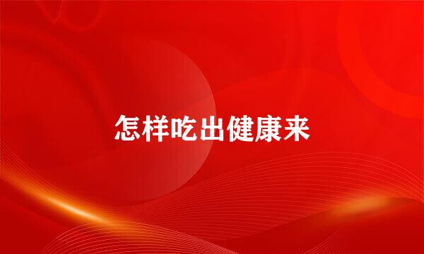 怎样吃出健康来