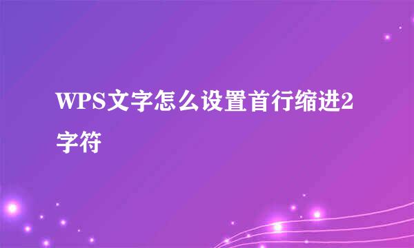 WPS文字怎么设置首行缩进2字符