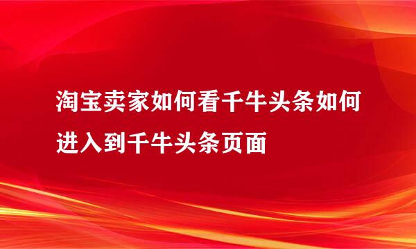 淘宝卖家如何看千牛头条如何进入到千牛头条页面