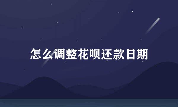 怎么调整花呗还款日期