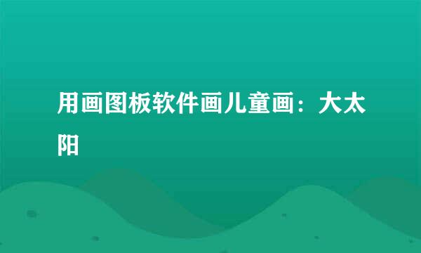用画图板软件画儿童画：大太阳