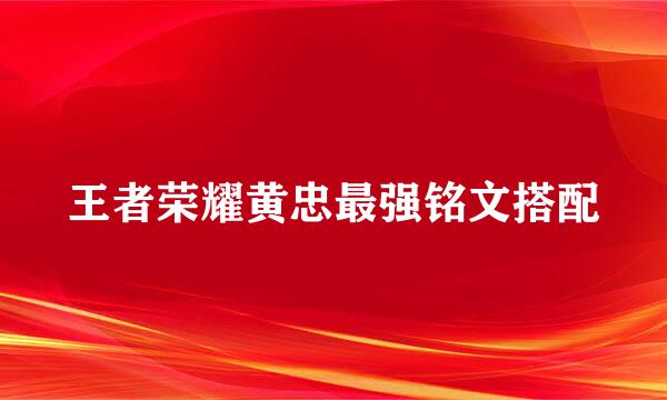 王者荣耀黄忠最强铭文搭配