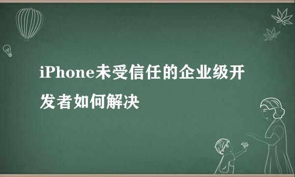iPhone未受信任的企业级开发者如何解决